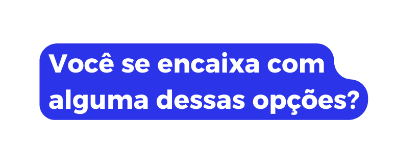Você se encaixa com alguma dessas opções